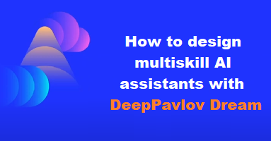 How to design multiskill AI assistants with DeepPavlov Dream